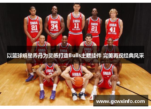 以篮球明星乔丹为灵感打造Bulls主题挂件 完美再现经典风采